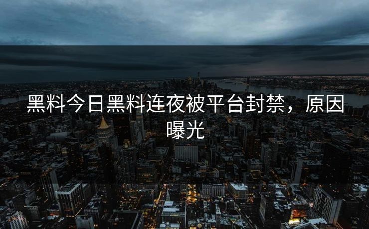 黑料今日黑料连夜被平台封禁，原因曝光