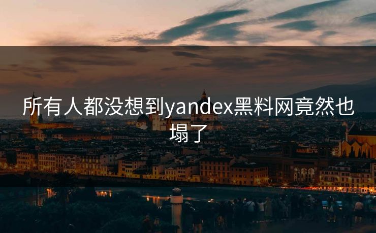 所有人都没想到yandex黑料网竟然也塌了