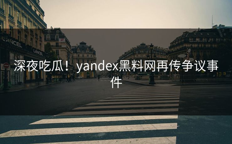 深夜吃瓜！yandex黑料网再传争议事件