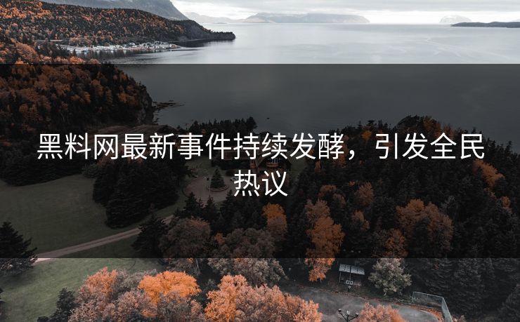 黑料网最新事件持续发酵，引发全民热议