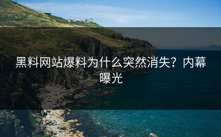 黑料网站爆料为什么突然消失？内幕曝光
