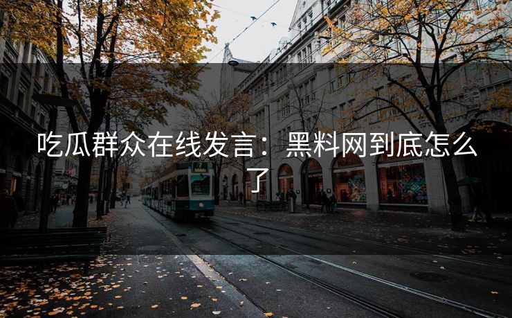 吃瓜群众在线发言：黑料网到底怎么了