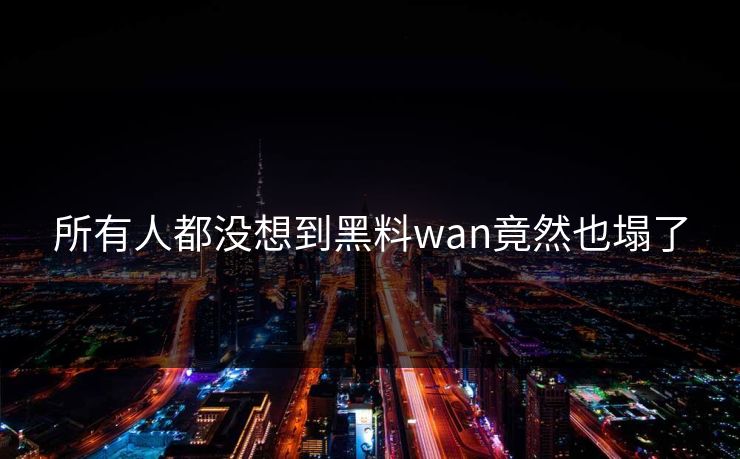 所有人都没想到黑料wan竟然也塌了