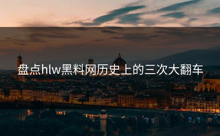 盘点hlw黑料网历史上的三次大翻车