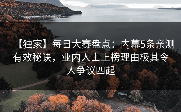 【独家】每日大赛盘点：内幕5条亲测有效秘诀，业内人士上榜理由极其令人争议四起