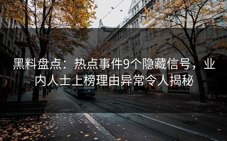 黑料盘点：热点事件9个隐藏信号，业内人士上榜理由异常令人揭秘