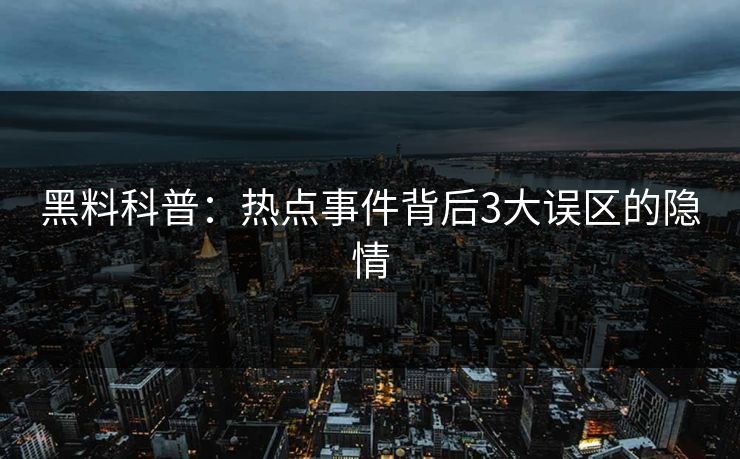 黑料科普：热点事件背后3大误区的隐情