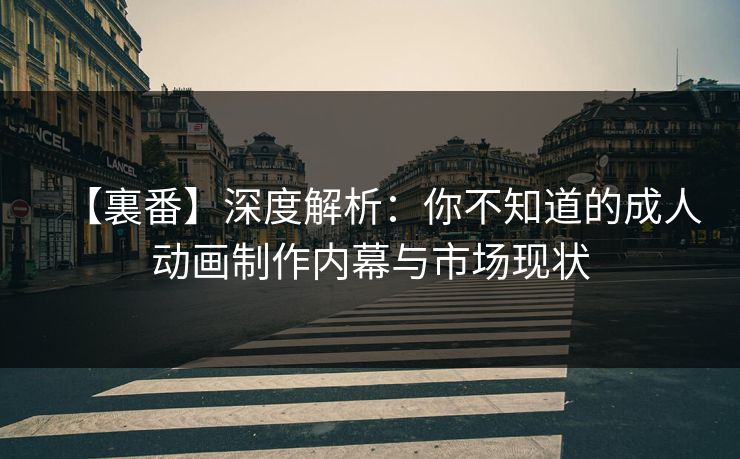 【裏番】深度解析:你不知道的成人动画制作内幕与市场现状 【裏番】深度解析:你不知道的成人动画制作内幕与市场现状