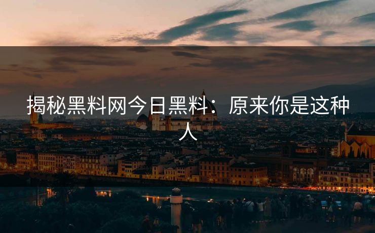 揭秘黑料网今日黑料：原来你是这种人