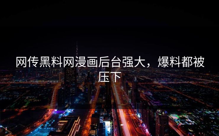 网传黑料网漫画后台强大，爆料都被压下