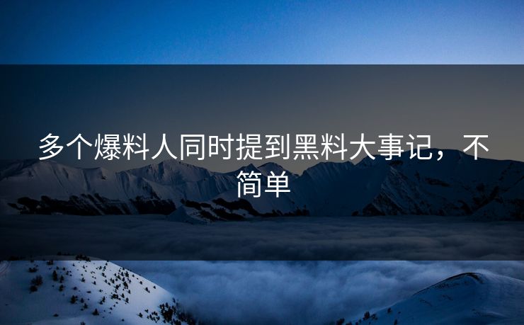 多个爆料人同时提到黑料大事记，不简单