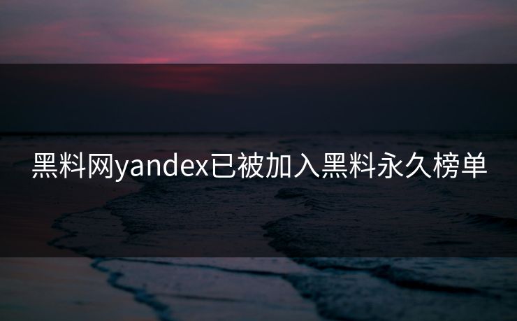 黑料网yandex已被加入黑料永久榜单