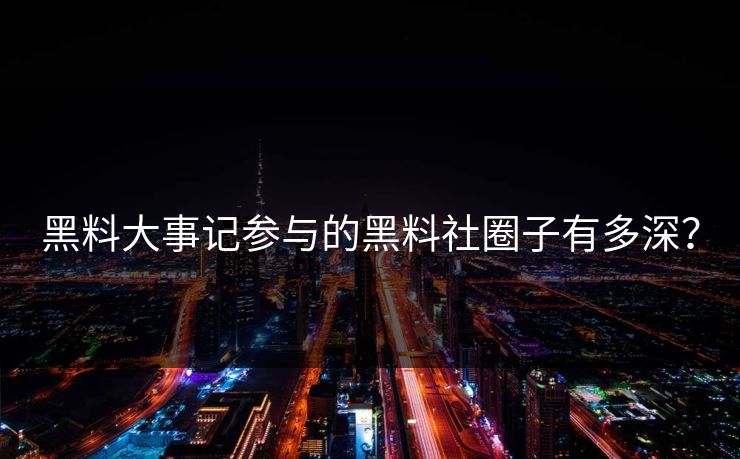 黑料大事记参与的黑料社圈子有多深？