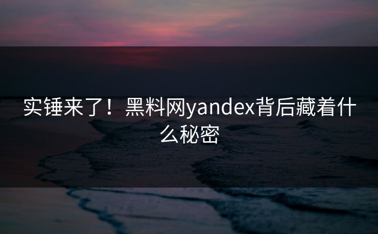 实锤来了！黑料网yandex背后藏着什么秘密