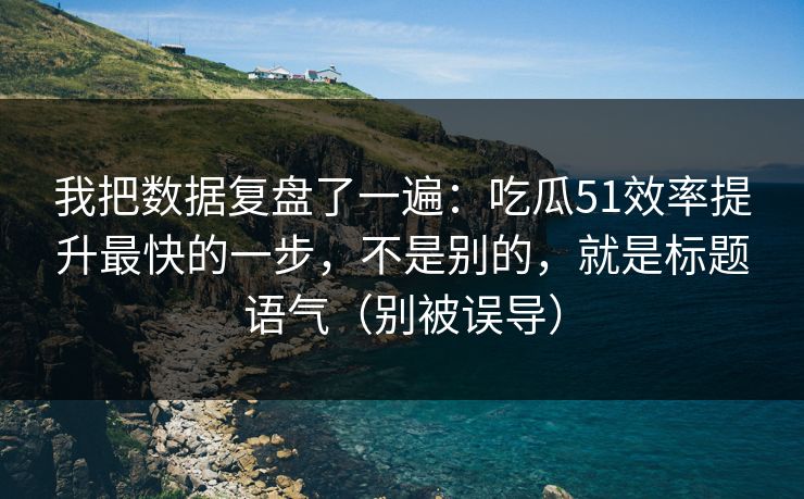 我把数据复盘了一遍：吃瓜51效率提升最快的一步，不是别的，就是标题语气（别被误导）