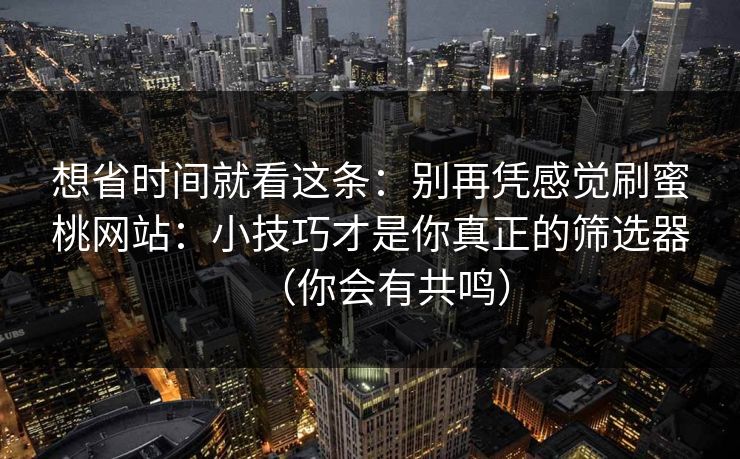 想省时间就看这条：别再凭感觉刷蜜桃网站：小技巧才是你真正的筛选器（你会有共鸣）