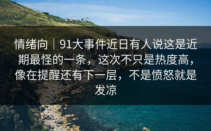 情绪向|91大事件近日有人说这是近期最怪的一条,这次不只是热度高,像在提醒还有下一层,不是愤怒就是发凉 情绪向|91大事件近日有人说这是近期最怪的一条,这次不只是热度高,像在提醒还有下一层,不是愤怒就是发凉